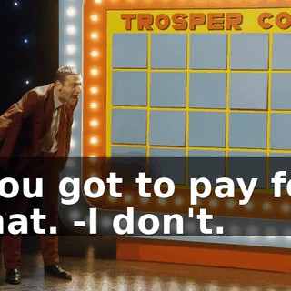 -You got to pay for that. -I don't.