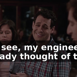 You see, my engineers already thought of that,