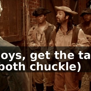 Boys, get the tar. (both chuckle)