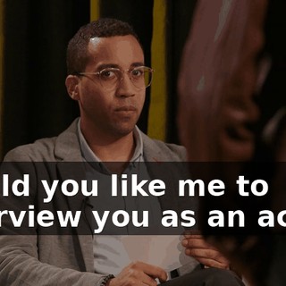 Would you like me to interview you as an actor?