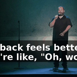 My back feels better." You're like, "Oh, wow."