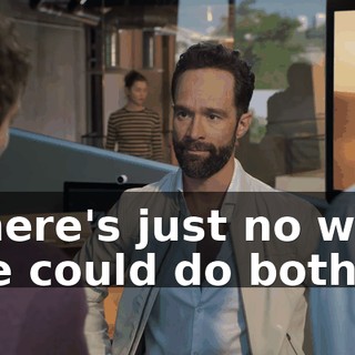 There's just no way we could do both.