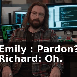 Emily : Pardon? Richard: Oh.