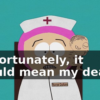Unfortunately, it would mean my death.