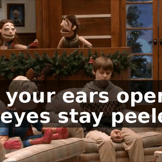 ♪ Keep your ears open and your eyes stay peeled ♪