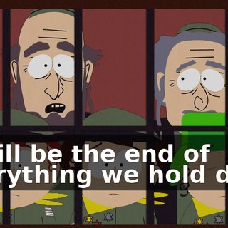 it will be the end of everything we hold dear.