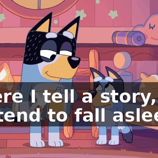 where I tell a story, but pretend to fall asleep.