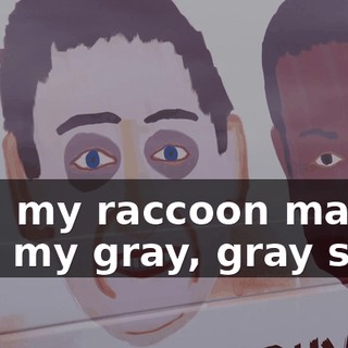And my raccoon mask, and my gray, gray skin.