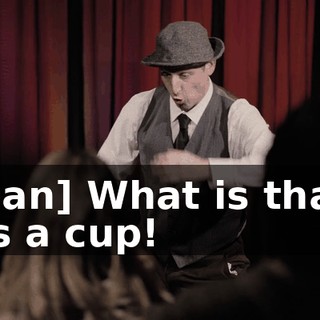 -[man] What is that?! -It's a cup!