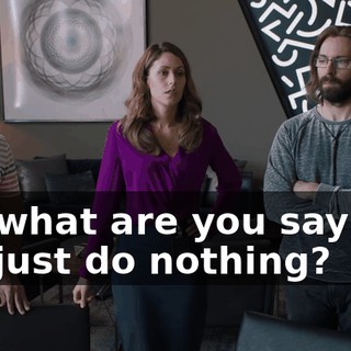 So, what are you saying? We just do nothing?