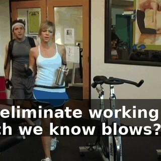 and eliminate working out, which we know blows?