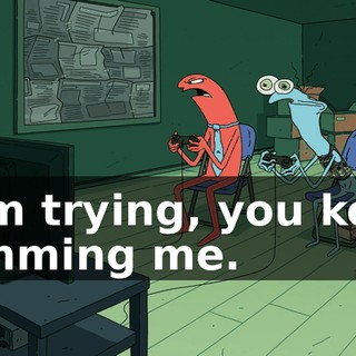 I am trying, you keep ramming me.