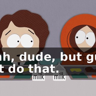 Yeah, dude, but guys just do that.