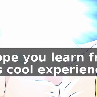 I hope you learn from this cool experience.