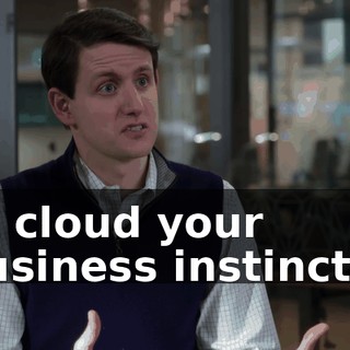 to cloud your business instincts?