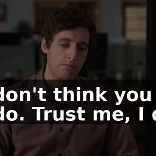 - I don't think you do. - I do. Trust me, I do.
