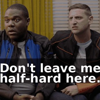 Don't leave me half-hard here.