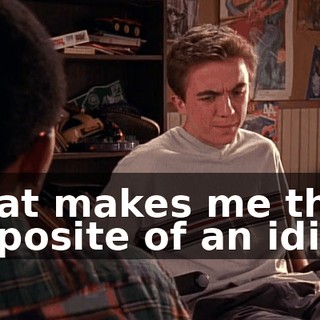 That makes me the opposite of an idiot.