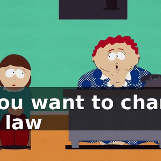 If you want to change the law