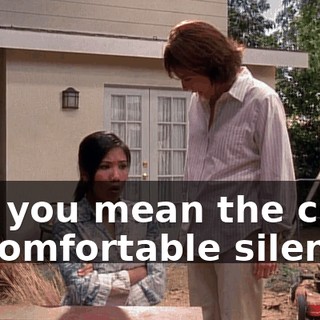 Oh, you mean the cold, uncomfortable silences