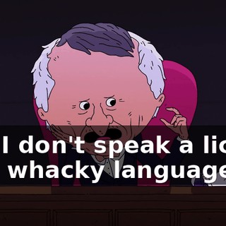 and I don't speak a lick of that whacky language!