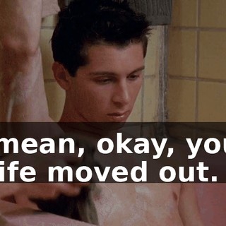 I mean, okay, your wife moved out.