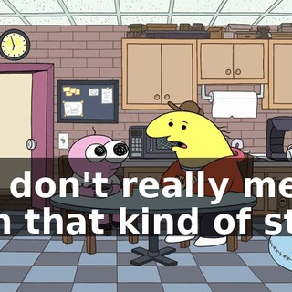so I don't really mess with that kind of stuff.
