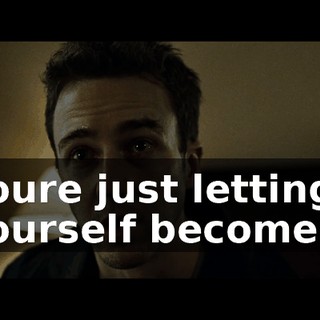 youre just letting yourself become...