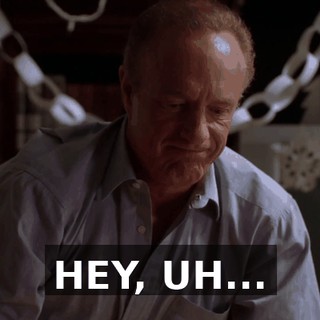 HEY, UH...