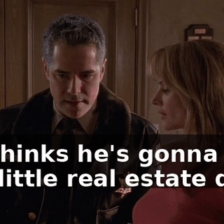He thinks he's gonna kill our little real estate deal.