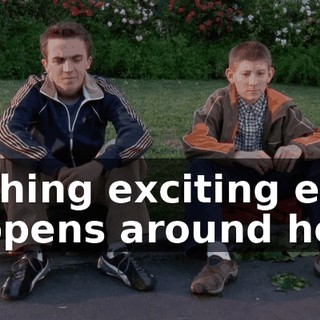 Nothing exciting ever happens around here.