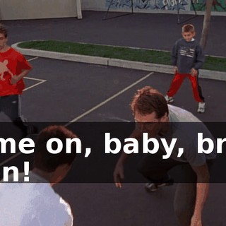 Come on, baby, bring it on!