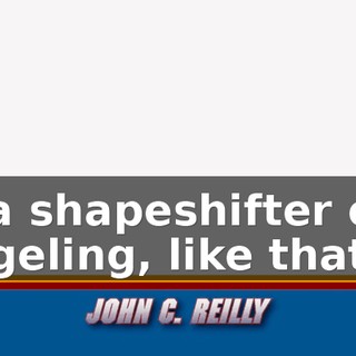 Like a shapeshifter or a changeling, like that guy.