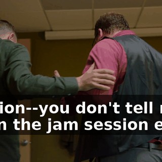 session--you don't tell me when the jam session ends.