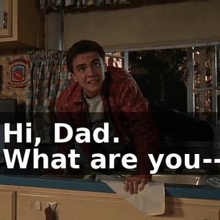 - Hi, Dad. - What are you--?