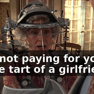 I'm not paying for your little tart of a girlfriend.