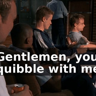 Gentlemen, you quibble with me