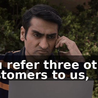 You refer three other customers to us,