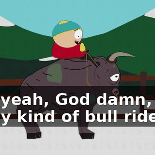 Oh, yeah, God damn, this is my kind of bull ride.