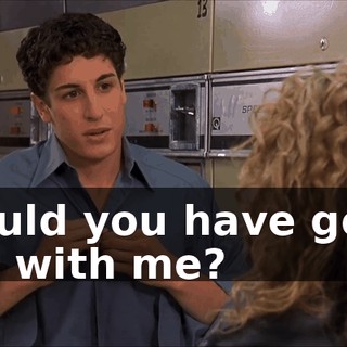 Would you have gone out with me?