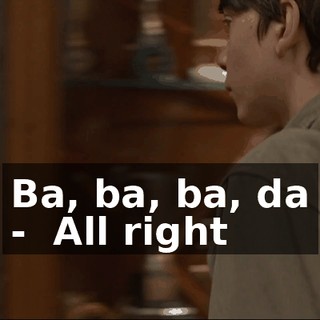 ♪ Ba, ba, ba, da - ♪ All right