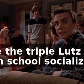 Like the triple Lutz of high school socializing.