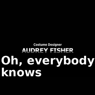 ♪ Oh, everybody knows ♪