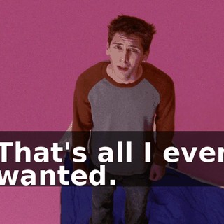 That's all I ever wanted.