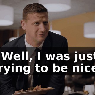 - Well, I was just trying to be nice.