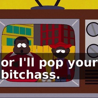 or I'll pop your bitchass.