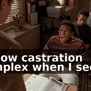 I know castration complex when I see it.