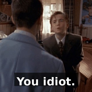 You idiot.
