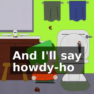 ♪ And I'll say howdy-ho ♪