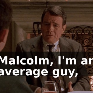 Malcolm, I'm an average guy,